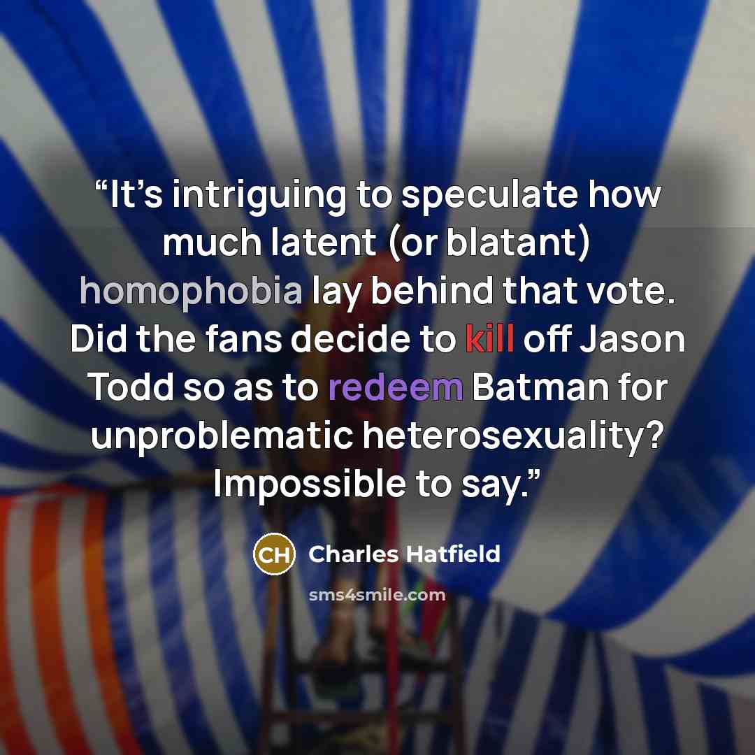 “It’s intriguing to speculate how much latent (or blatant) homophobia lay behind that vote. Did the fans decide to kill off Jason Todd so as to redeem Batman for unproblematic heterosexuality? Impossible to say.” quote by Charles Hatfield