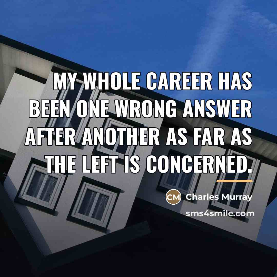 “My whole career has been one wrong answer after another…” quote by Charles Murray