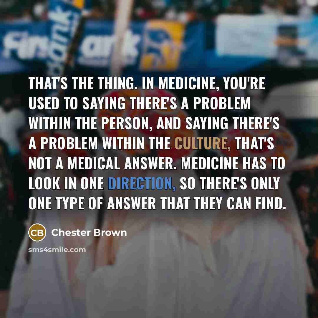 “That's the thing. in medicine, you're used to saying there's…” quote by Chester Brown