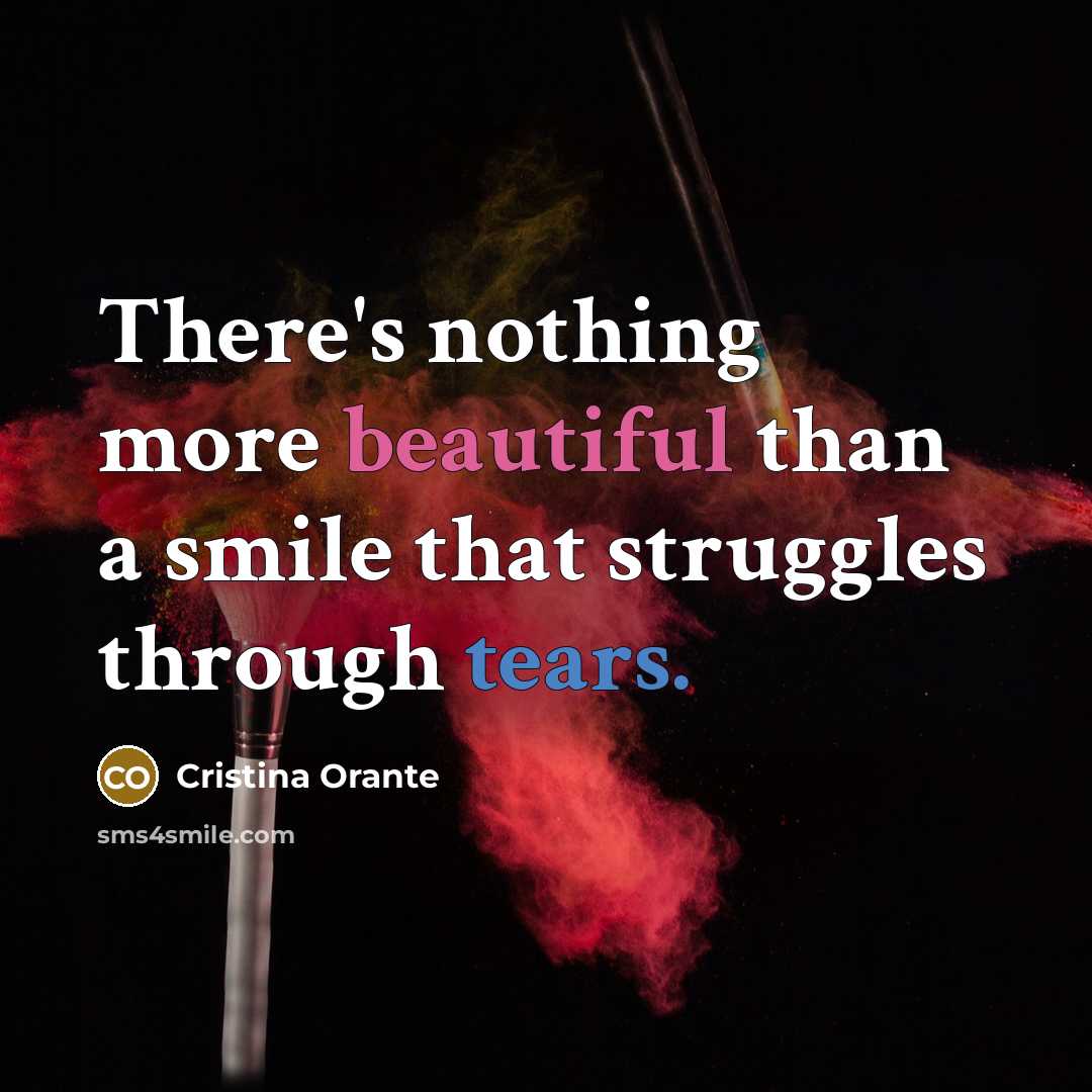 “There's nothing more beautiful than a smile that struggles through tears.” quote by Cristina Orante