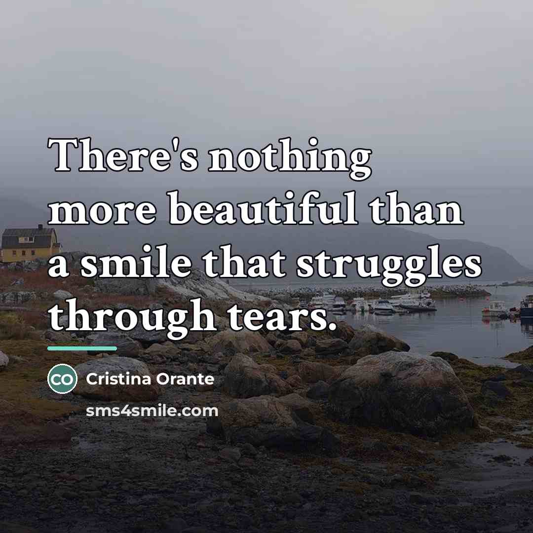“There's nothing more beautiful than a smile that struggles through…” quote by Cristina Orante