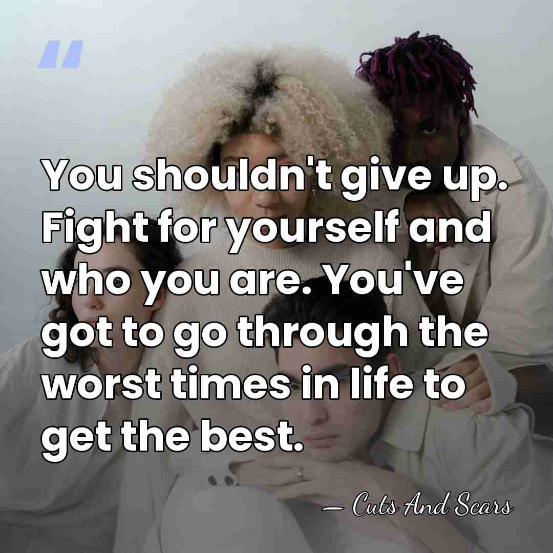 You shouldn't give up. Fight for yourself and who you are. You've&hellip; - Cuts And Scars