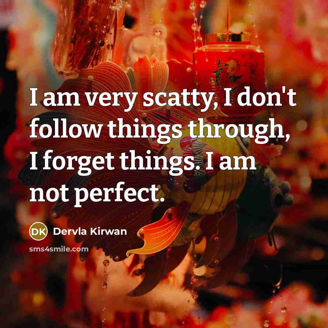 “I am very scatty, I don't follow things through, I…” quote by Dervla Kirwan