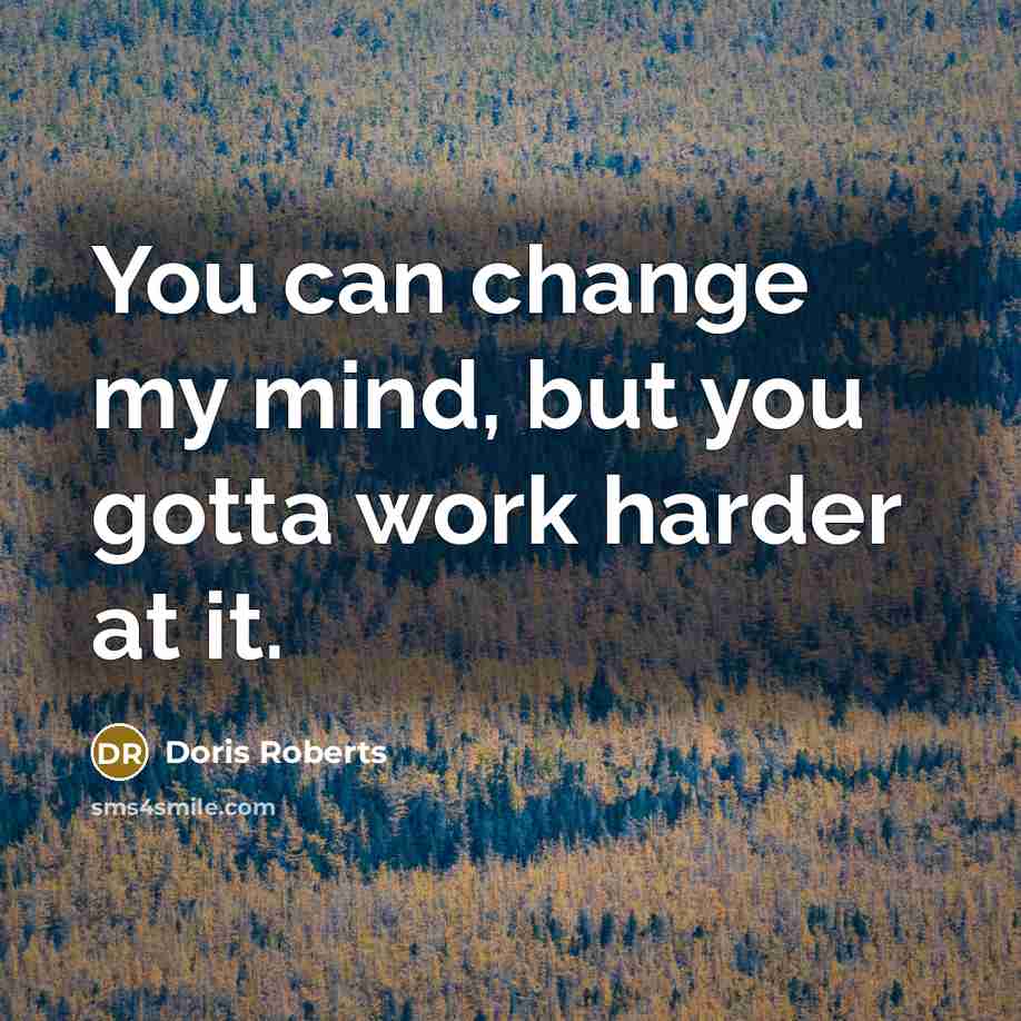 “You can change my mind, but you gotta work harder…” quote by Doris Roberts