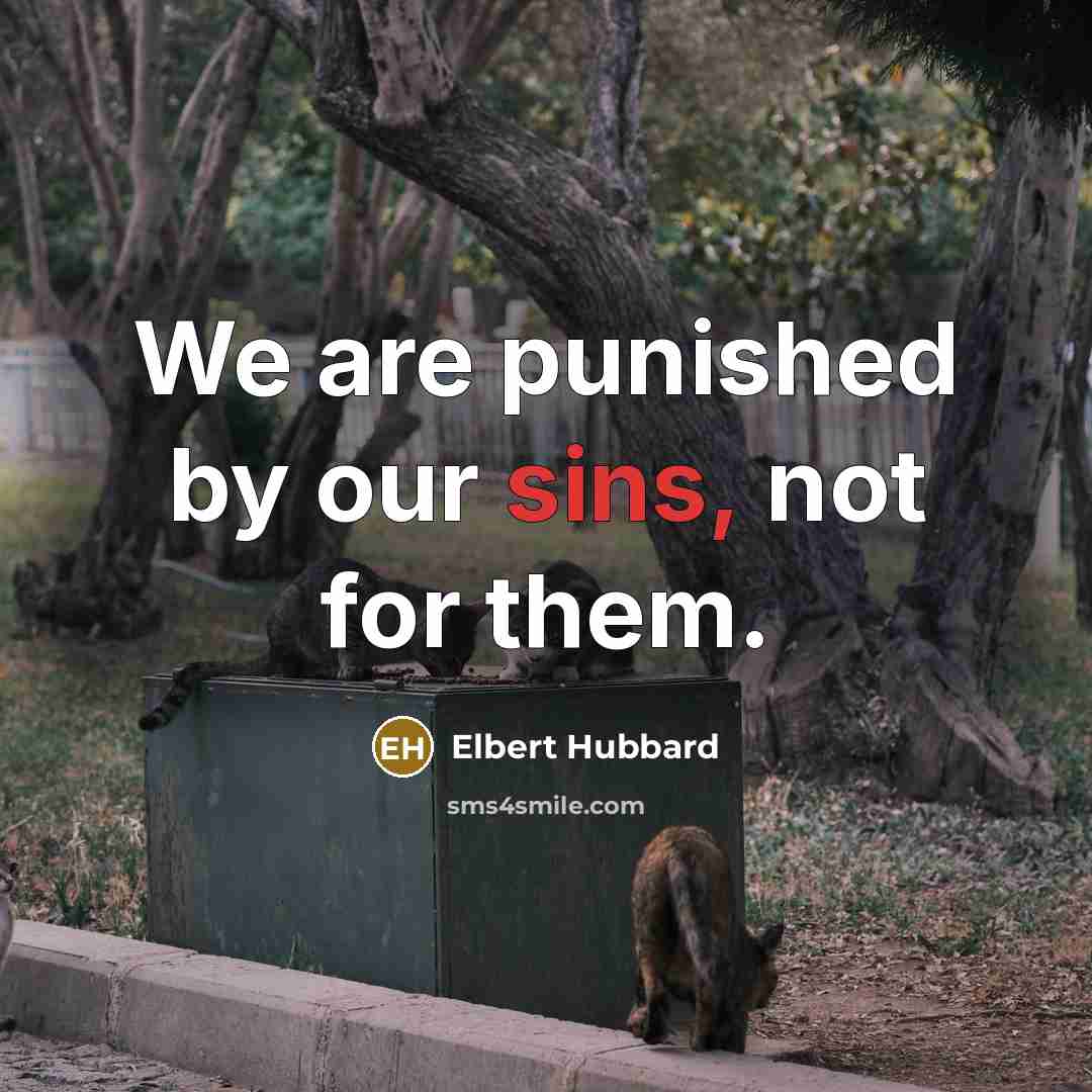 “We are punished by our sins, not for them.” quote by Elbert Hubbard