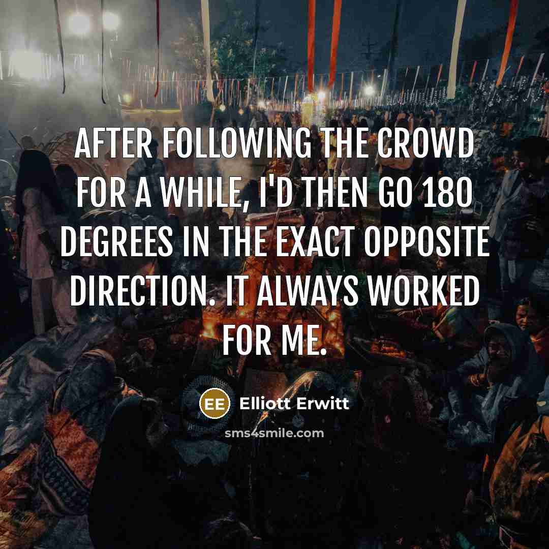 “After following the crowd for a while, I'd then go…” quote by Elliott Erwitt