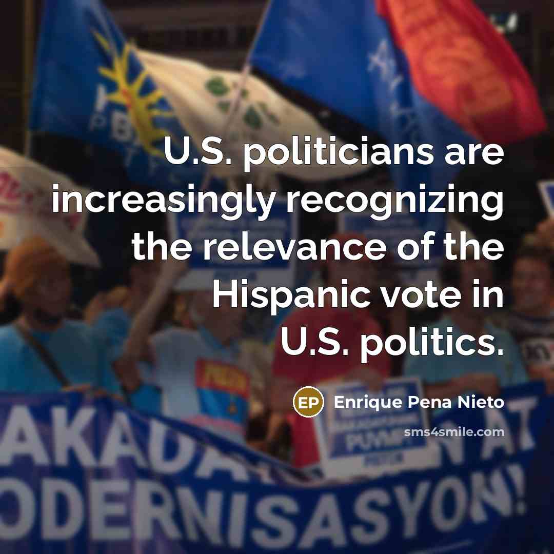 “U.S. politicians are increasingly recognizing the relevance of the Hispanic…” quote by Enrique Pena Nieto