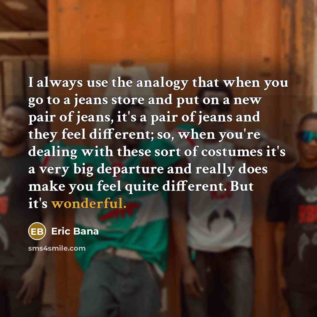 “I always use the analogy that when you go to…” quote by Eric Bana