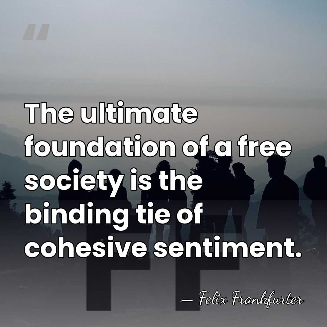 The ultimate foundation of a free society is the binding tie of&hellip; - Felix Frankfurter