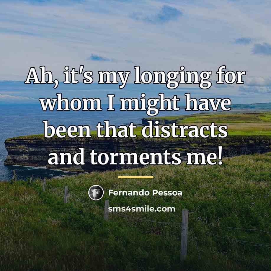 “Ah, it's my longing for whom I might have been…” quote by Fernando Pessoa