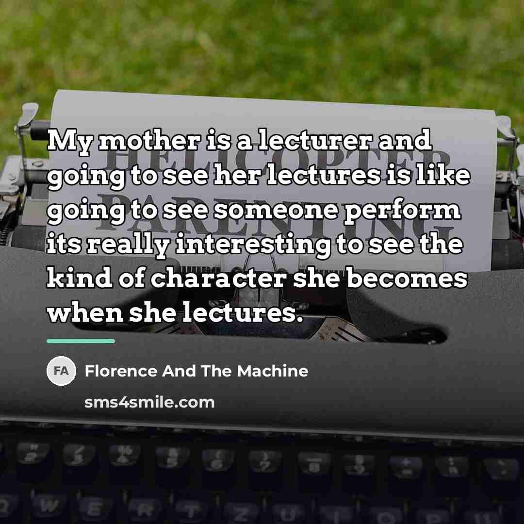 “My mother is a lecturer and going to see her…” quote by Florence And The Machine
