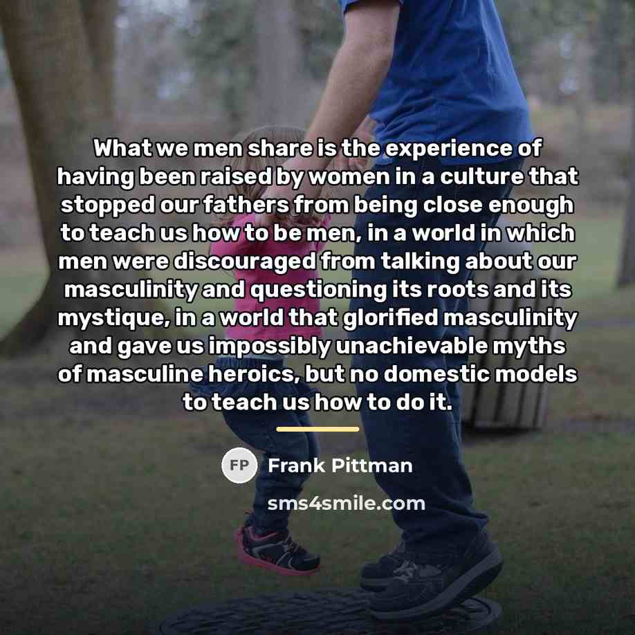 “What we men share is the experience of having been…” quote by Frank Pittman