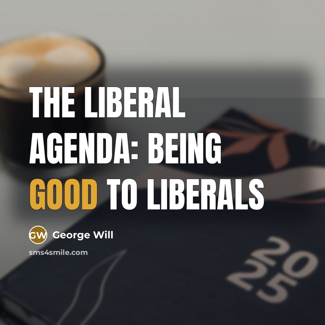 “The liberal agenda: Being good to liberals…” quote by George Will