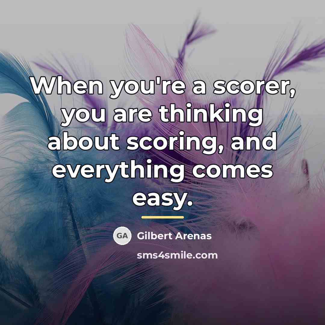 “When you're a scorer, you are thinking about scoring, and…” quote by Gilbert Arenas