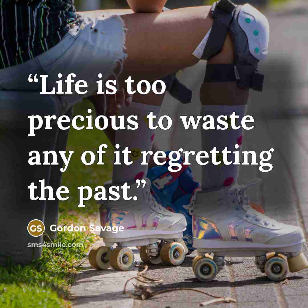 “Life is too precious to waste any of it regretting the past.” quote by Gordon Savage