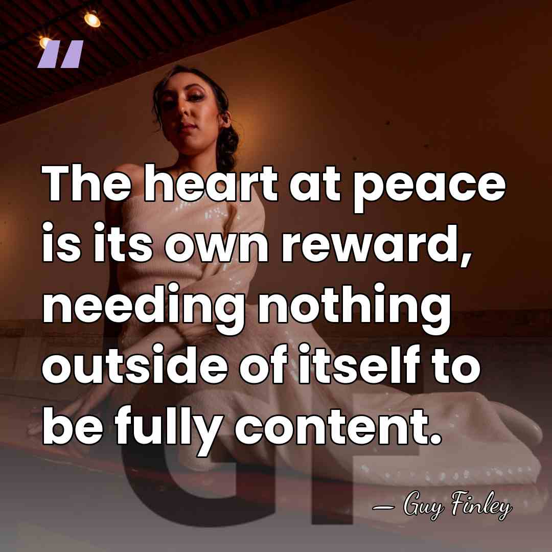 The heart at peace is its own reward, needing nothing outside of&hellip; - Guy Finley