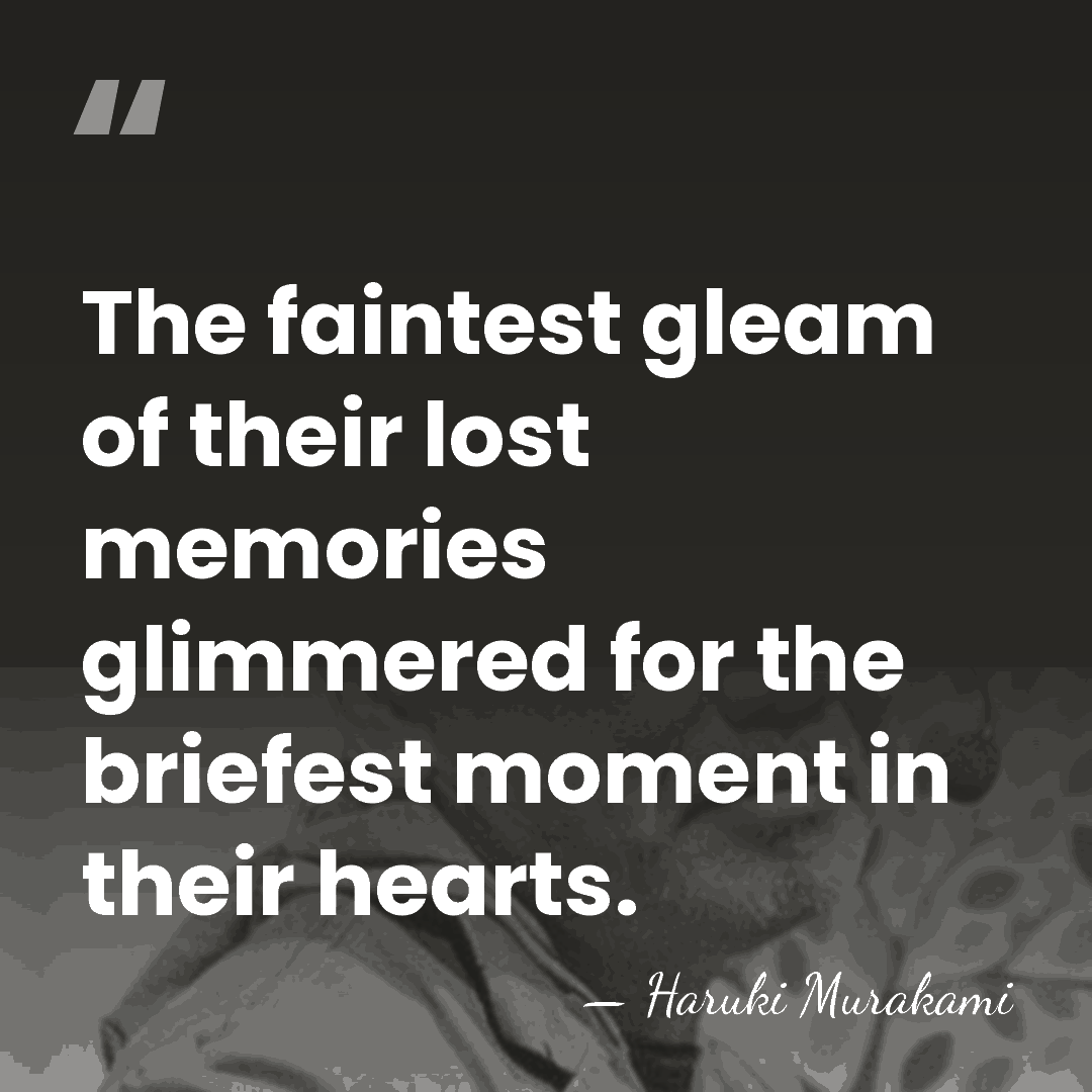 The faintest gleam of their lost memories glimmered for the briefest moment&hellip; - Haruki Murakami