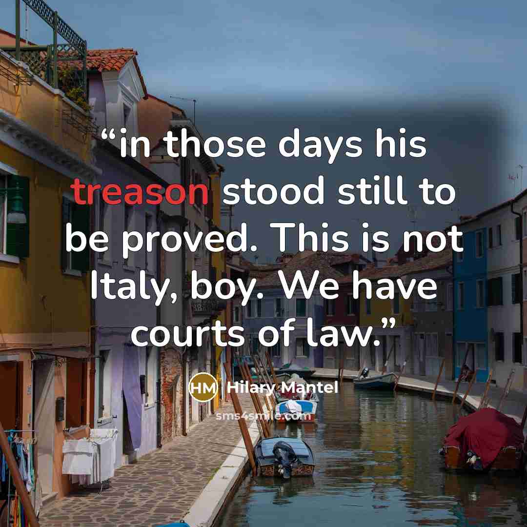“in those days his treason stood still to be proved. This is not Italy, boy. We have courts of law.” quote by Hilary Mantel