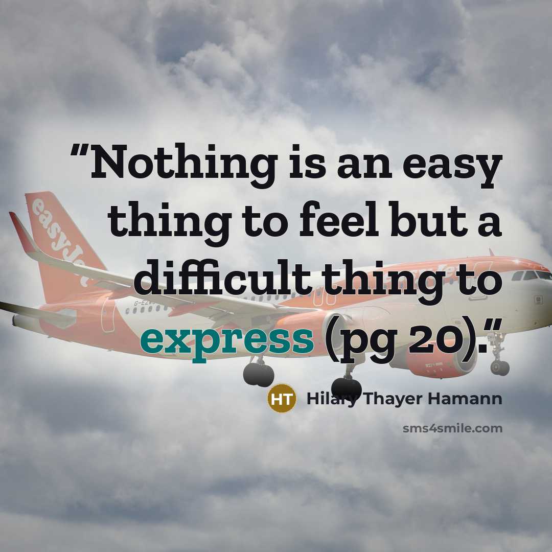 “Nothing is an easy thing to feel but a difficult thing to express (pg 20).” quote by Hilary Thayer Hamann