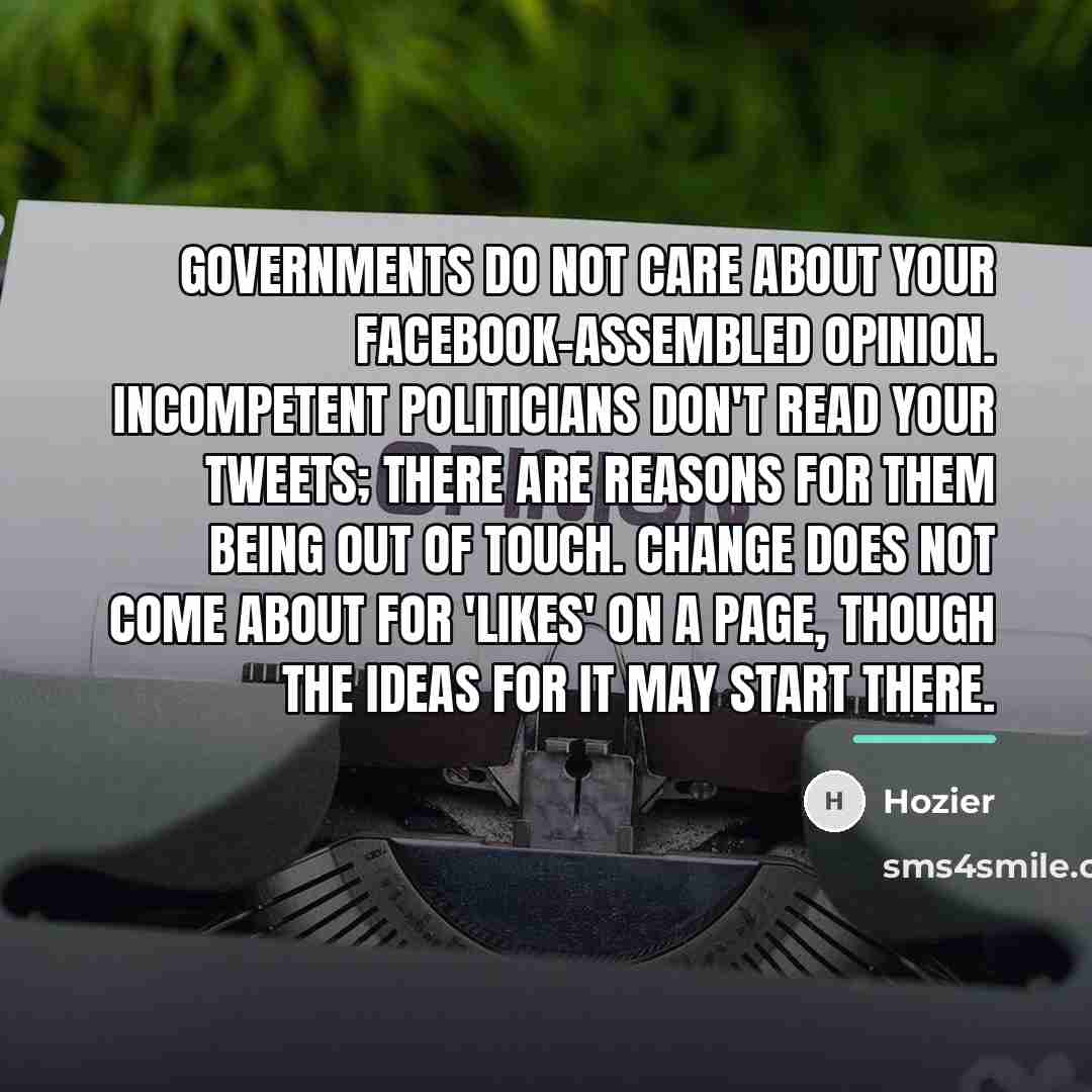 “Governments do not care about your Facebook-assembled opinion. Incompetent politicians…” quote by Hozier