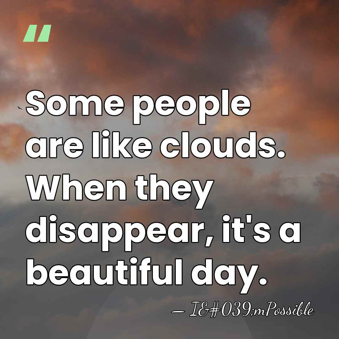 Some people are like clouds. When they disappear, it's a beautiful day. - I'mPossible