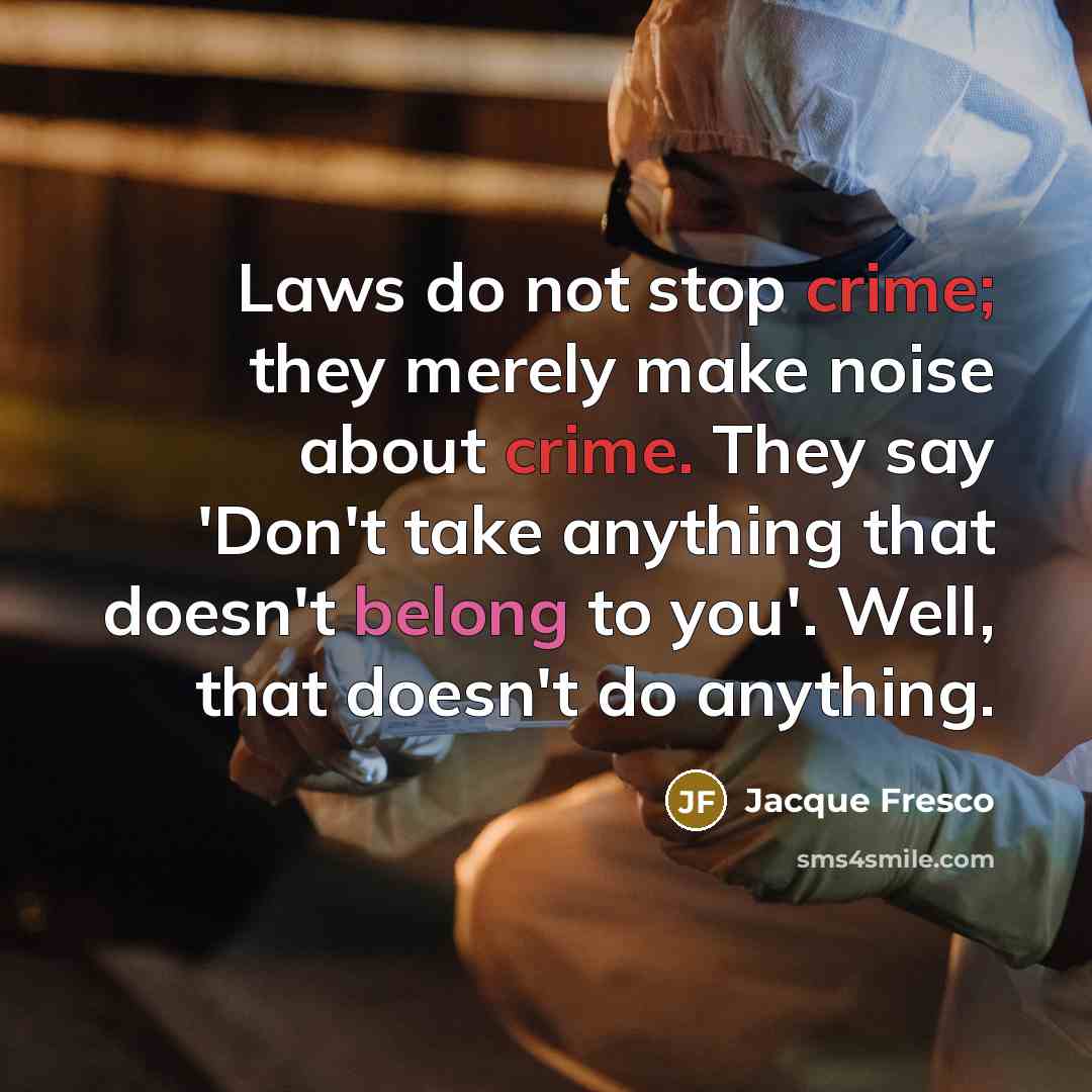 “Laws do not stop crime; they merely make noise about…” quote by Jacque Fresco