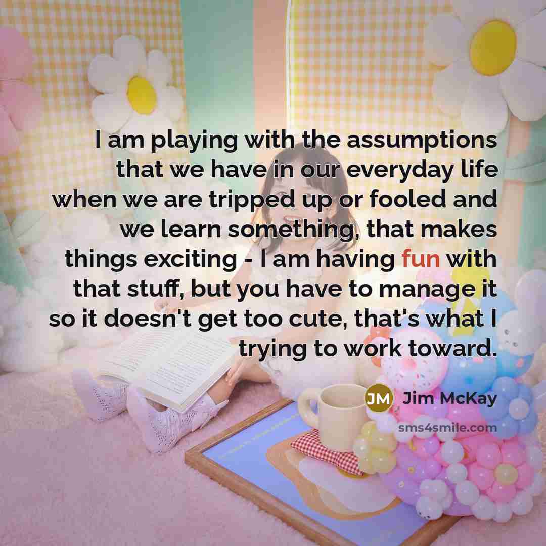 “I am playing with the assumptions that we have in…” quote by Jim McKay