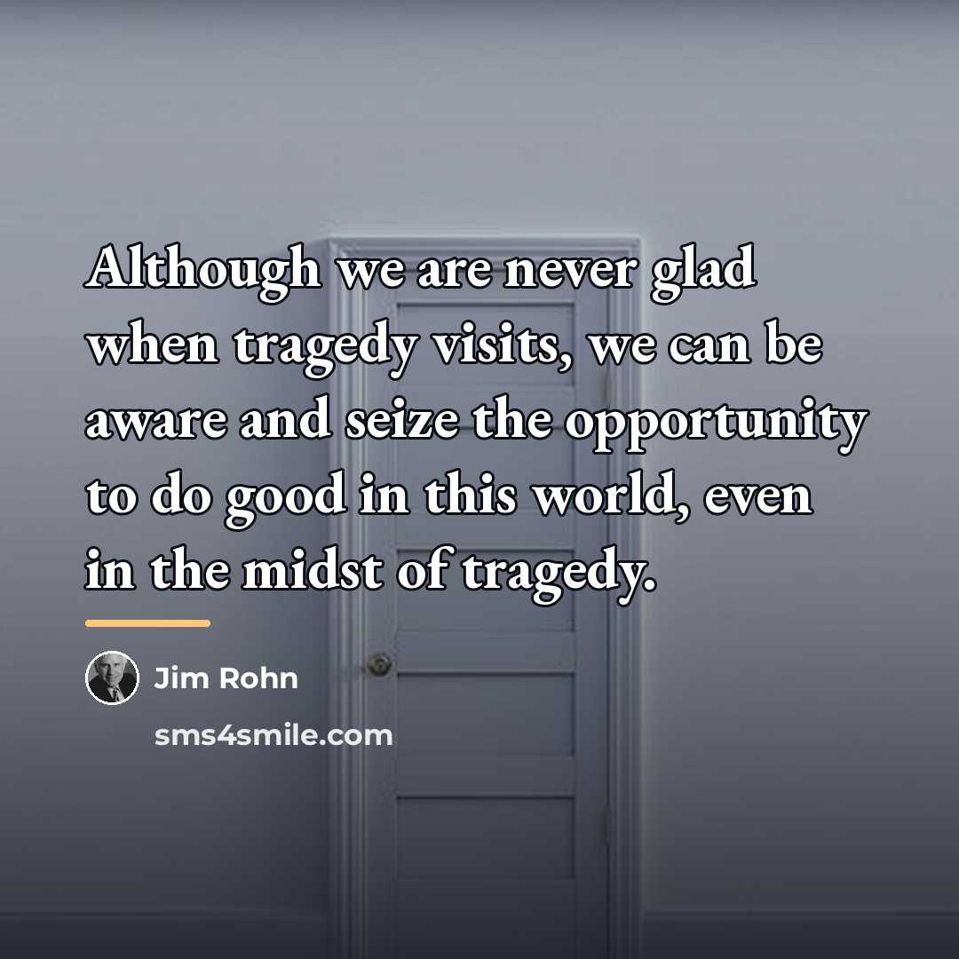 “Although we are never glad when tragedy visits, we can…” quote by Jim Rohn
