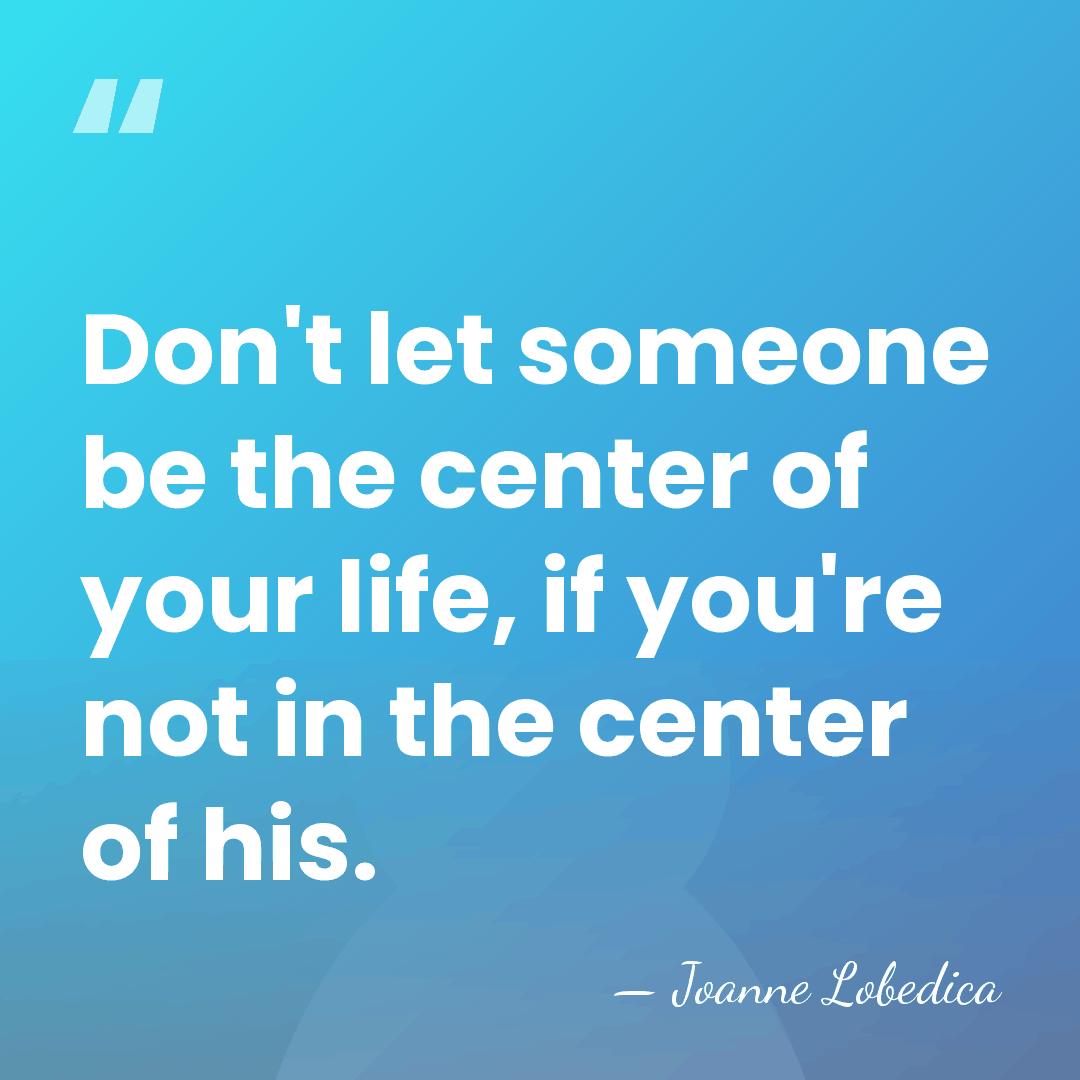 Don't let someone be the center of your life, if you're not&hellip; - Joanne Lobedica