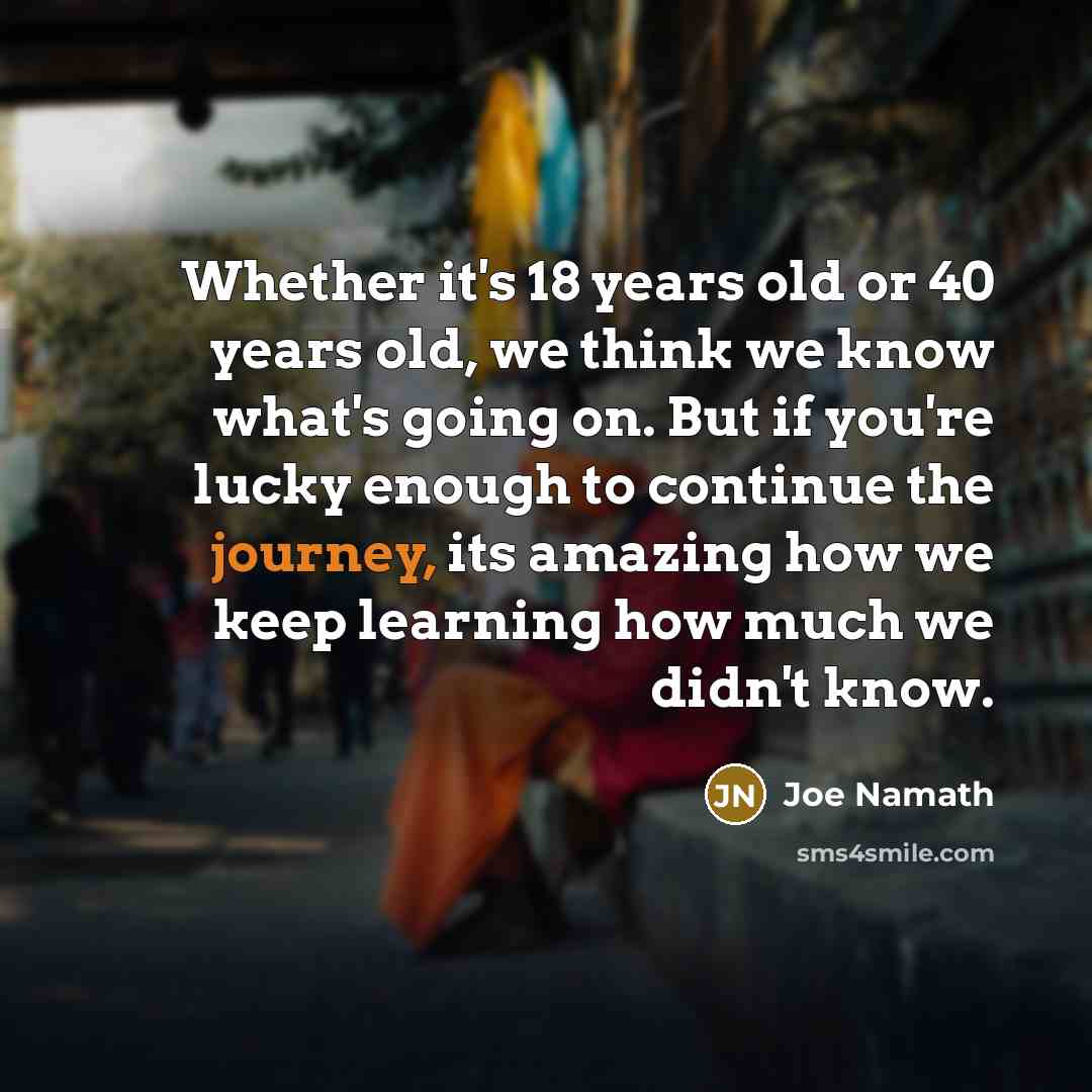 “Whether it's 18 years old or 40 years old, we…” quote by Joe Namath