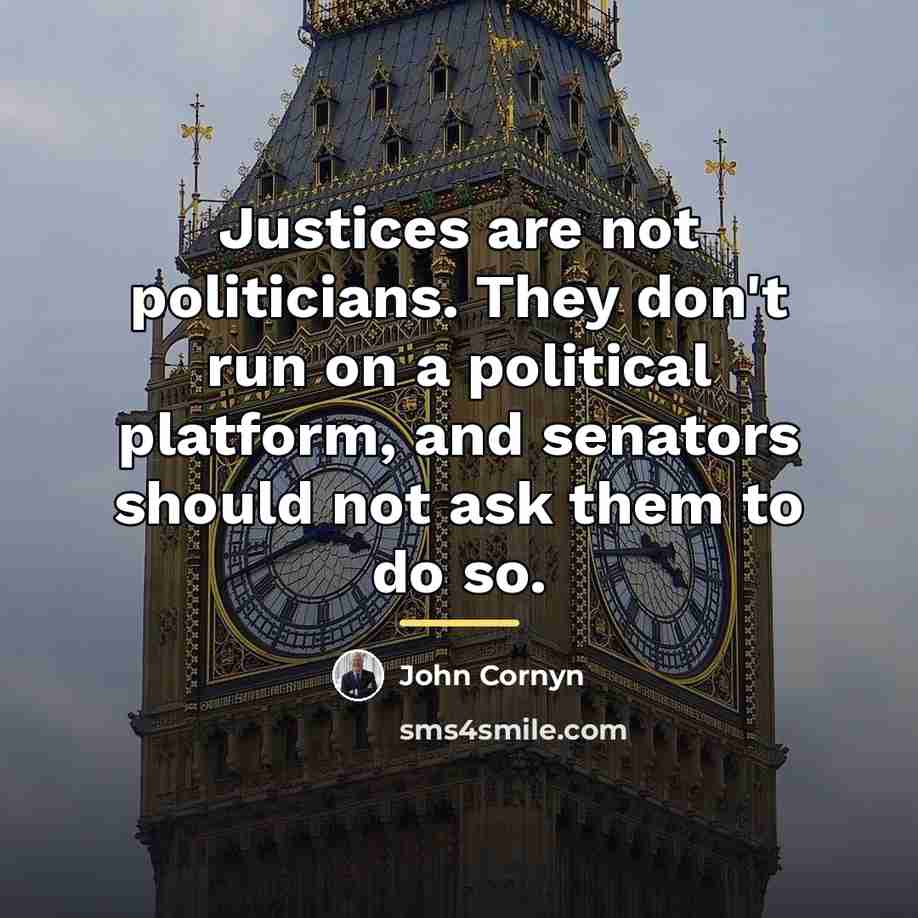 “Justices are not politicians. They don't run on a political…” quote by John Cornyn