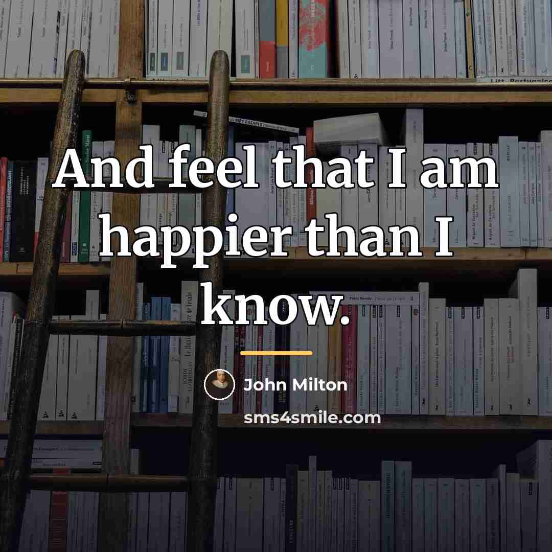 “And feel that I am happier than I know.…” quote by John Milton