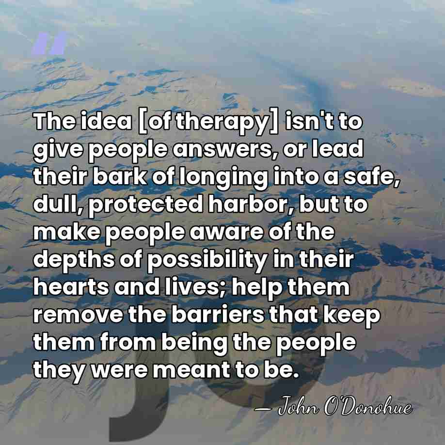 The idea [of therapy] isn't to give people answers, or lead their&hellip; - John O'Donohue