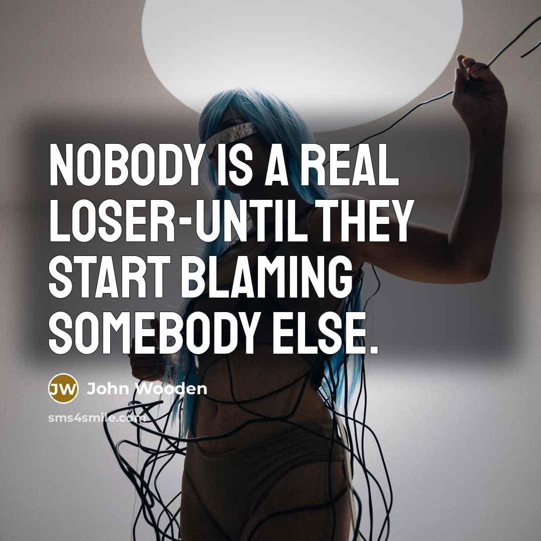 “Nobody is a real loser-until they start blaming somebody else.…” quote by John Wooden