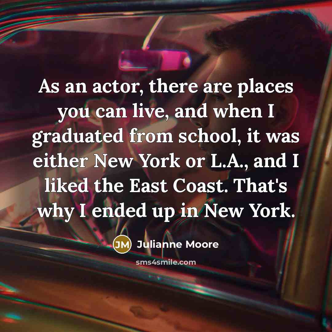 “As an actor, there are places you can live, and…” quote by Julianne Moore