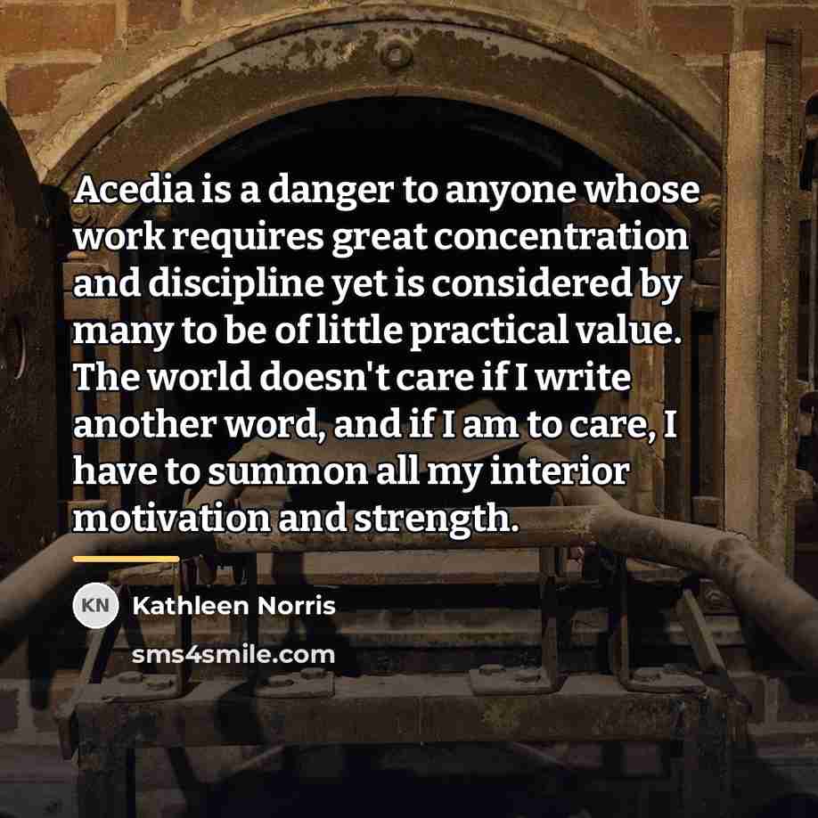 “Acedia is a danger to anyone whose work requires great…” quote by Kathleen Norris