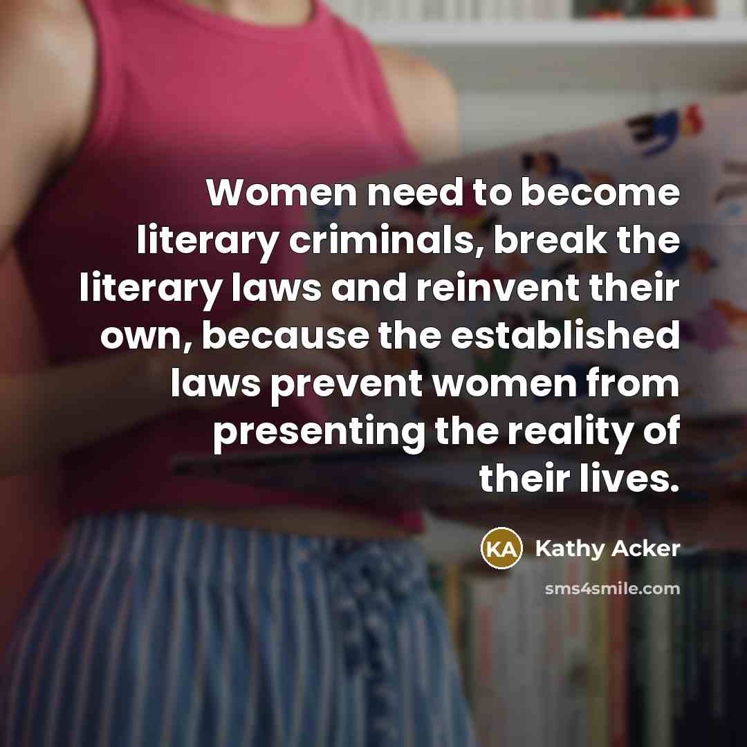“Women need to become literary criminals, break the literary laws…” quote by Kathy Acker