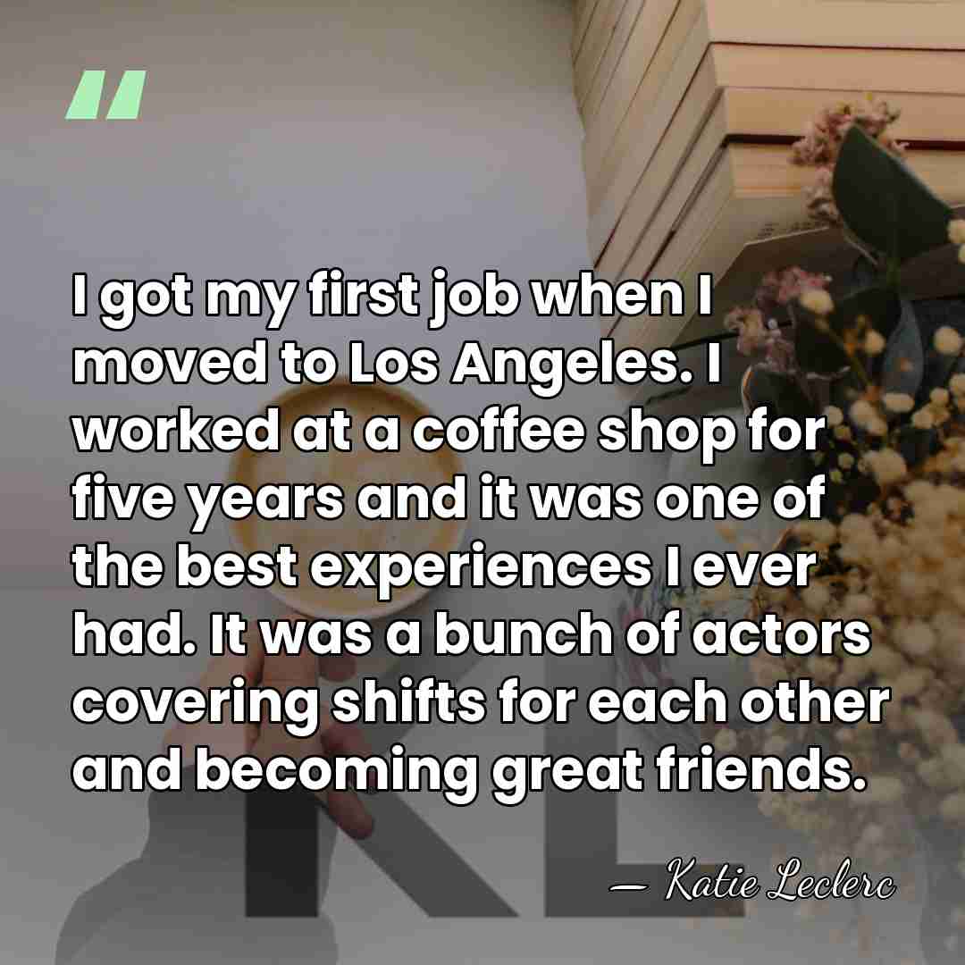 I got my first job when I moved to Los Angeles. I&hellip; - Katie Leclerc