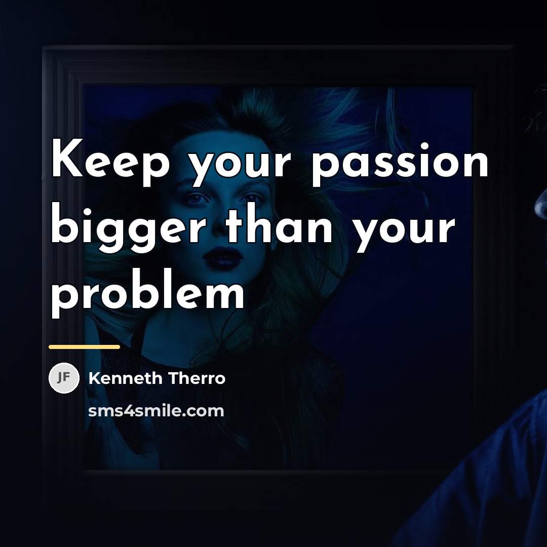 “Keep your passion bigger than your problem…” quote by Kenneth Therro