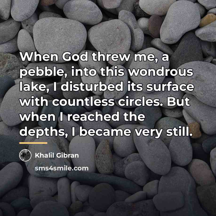 “When God threw me, a pebble, into this wondrous lake,…” quote by Khalil Gibran