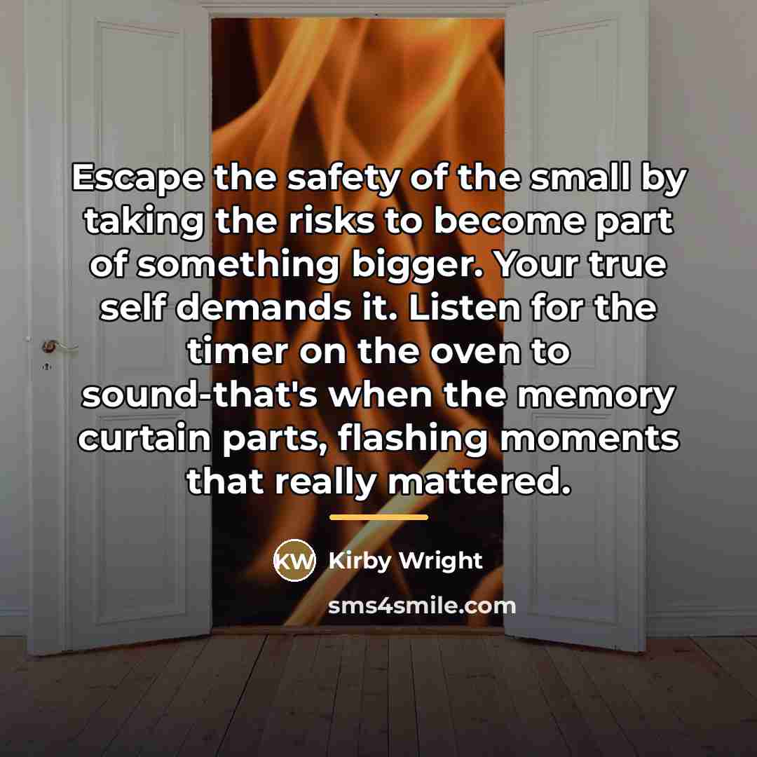 “Escape the safety of the small by taking the risks…” quote by Kirby Wright