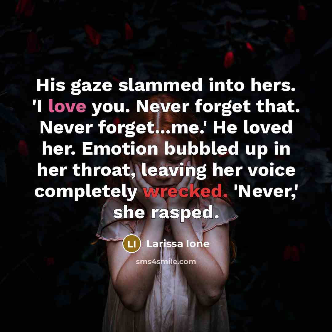 “His gaze slammed into hers. 'I love you. Never forget…” quote by Larissa Ione