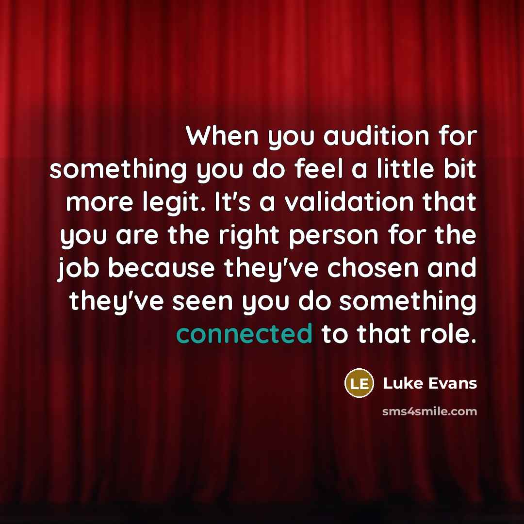 “When you audition for something you do feel a little bit more legit. It's a validation that you are the right person for the job because they've chosen and they've seen you do something connected to that role.” quote by Luke Evans