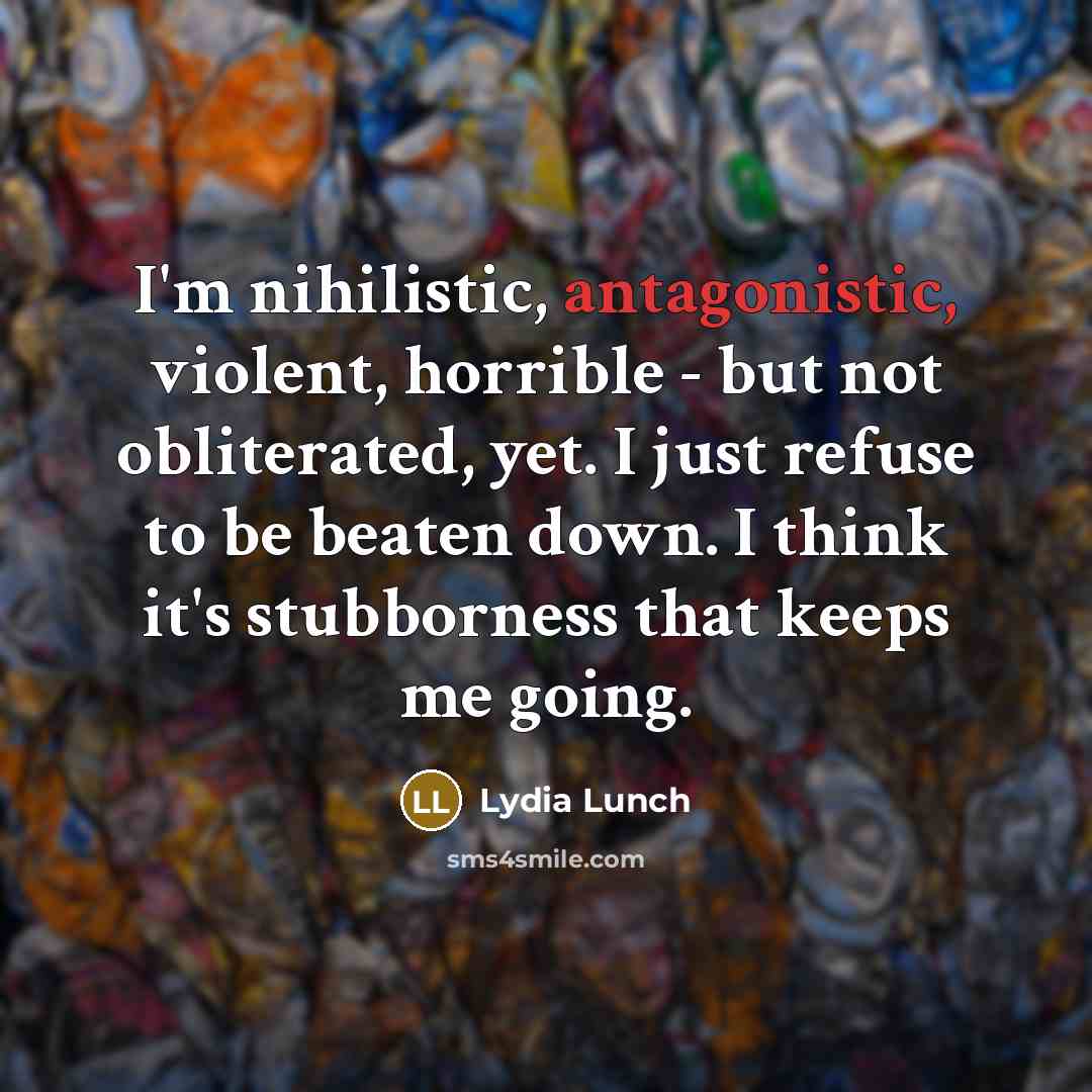 “I'm nihilistic, antagonistic, violent, horrible - but not obliterated, yet.…” quote by Lydia Lunch