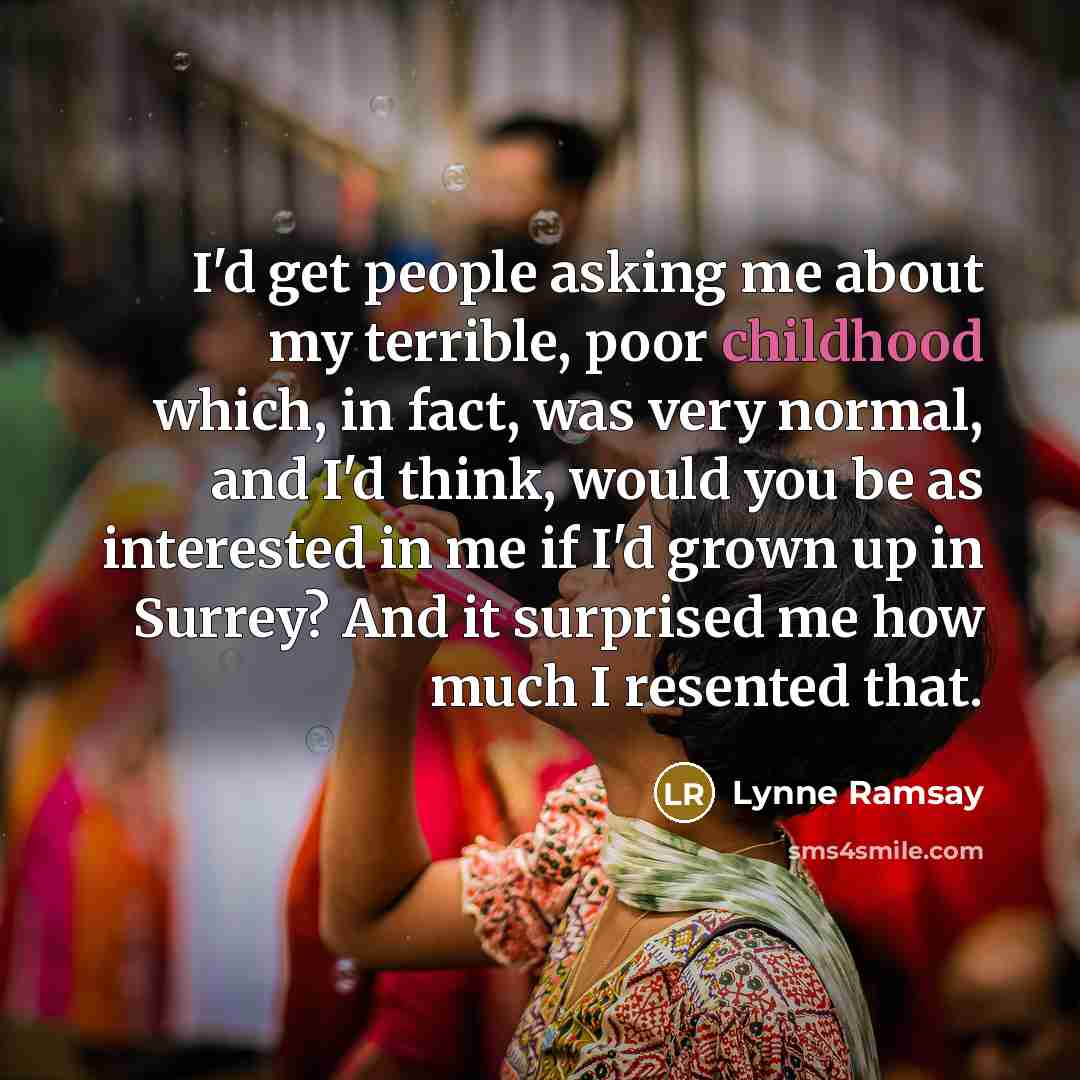 “I'd get people asking me about my terrible, poor childhood…” quote by Lynne Ramsay
