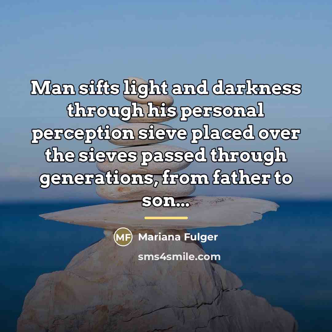 “Man sifts light and darkness through his personal perception sieve…” quote by Mariana Fulger