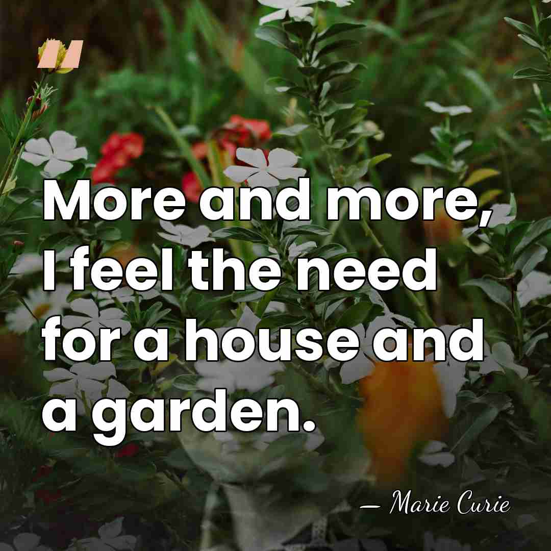 More and more, I feel the need for a house and a&hellip; - Marie Curie
