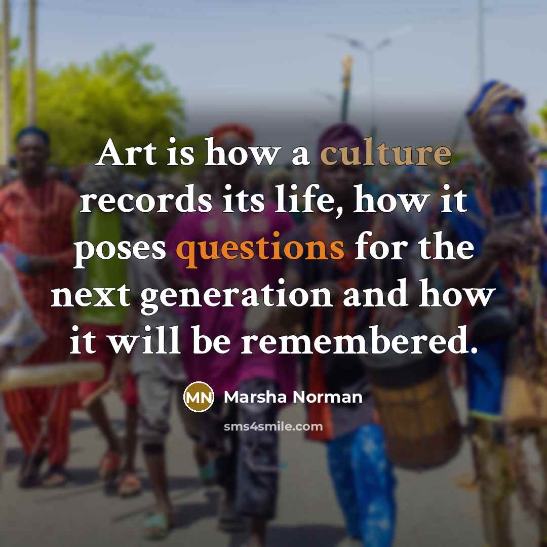 “Art is how a culture records its life, how it…” quote by Marsha Norman