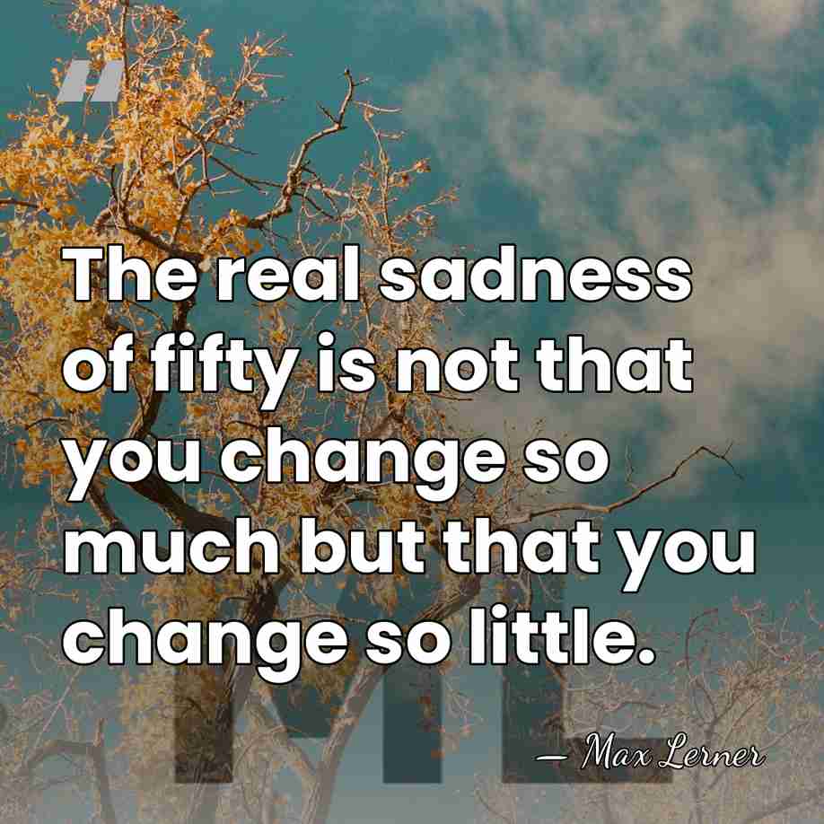 The real sadness of fifty is not that you change so much&hellip; - Max Lerner