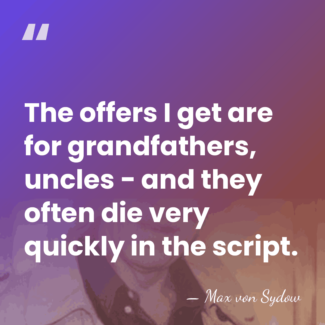 The offers I get are for grandfathers, uncles - and they often&hellip; - Max von Sydow
